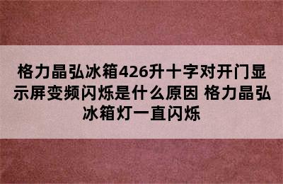 格力晶弘冰箱426升十字对开门显示屏变频闪烁是什么原因 格力晶弘冰箱灯一直闪烁